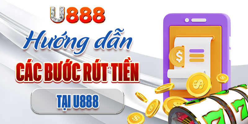 Chi tiết các bước giao dịch rút tiền U888 Chi tiết các bước giao dịch rút tiền U888
