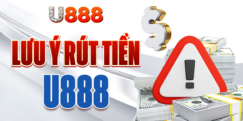 Một số chú ý quan trọng để rút tiền từ U888 Một số chú ý quan trọng để rút tiền từ U888