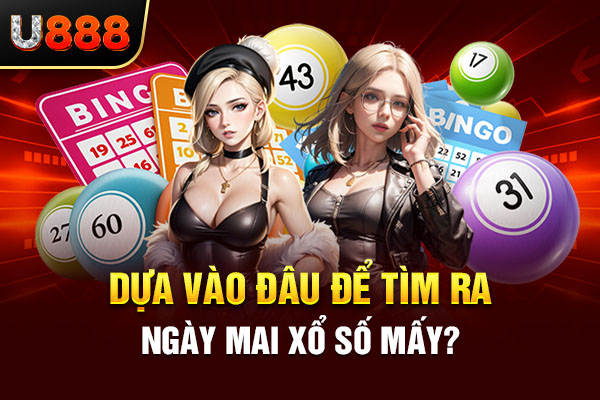 Dựa vào đâu để tìm ra ngày mai xổ số mấy? Dựa vào đâu để tìm ra ngày mai xổ số mấy?