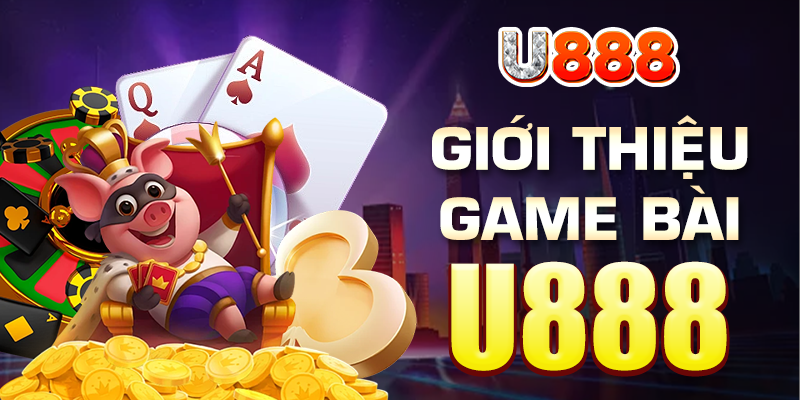 Đôi nét thông tin chung về sảnh game bài đổi thưởng U888 Đôi nét thông tin chung về sảnh game bài đổi thưởng U888