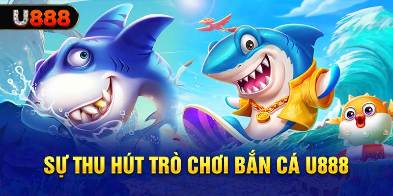 Sức hút trò chơi bắn cá tại U888 Sức hút trò chơi bắn cá tại U888